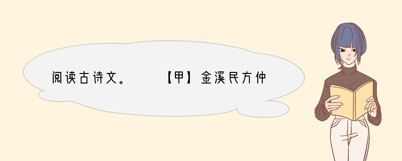 阅读古诗文。　　【甲】金溪民方仲永，世隶耕。仲永生五年，未尝识书具，忽啼求之。父